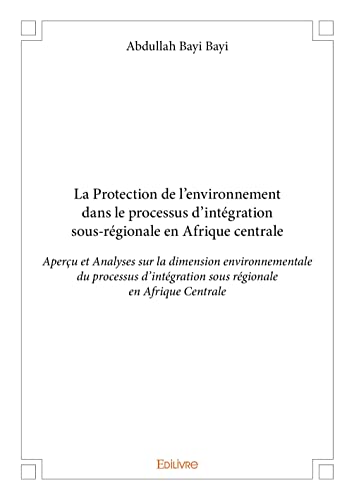 La Protection de l'environnement dans le processus d'intégration sous-régionale en Afrique centrale: Aperçu et Analyses sur la dimension ... sous régionale en Afrique centrale von Edilivre