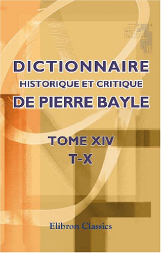 Dictionnaire historique et critique de Pierre Bayle: Tome 14. T-X