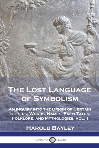 The Lost Language of Symbolism: An Inquiry into the Origin of Certain Letters, Words, Names, Fairy-Tales, Folklore, and Mythologies, Vol. 1 von Pantianos Classics