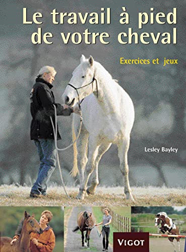 Le travail à pied de votre cheval : Exercices et jeux pour développer un lien puissant avec votre cheval