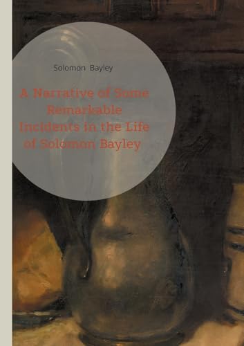 A Narrative of Some Remarkable Incidents in the Life of Solomon Bayley: A Faith-Driven Freedom Journey Legal Emancipation Battles and Transatlantic Resilience von BoD – Books on Demand – Frankreich