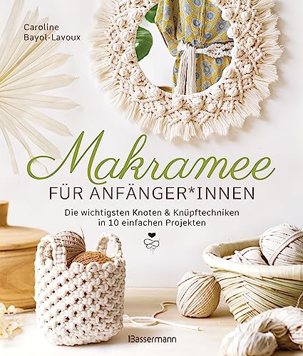Makramee für Anfänger*innen. Die wichtigsten Knoten & Knüpftechniken in 10 einfachen Projekten: Blumenampel, Lampenschirm, Tischset, Wandbehang u.v.m. in detaillierten Schritt-für-Schritt-Anleitungen von Bassermann, Edition