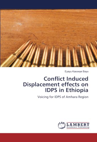 Conflict Induced Displacement effects on IDPS in Ethiopia: Voicing for IDPS of Amhara Region von LAP LAMBERT Academic Publishing