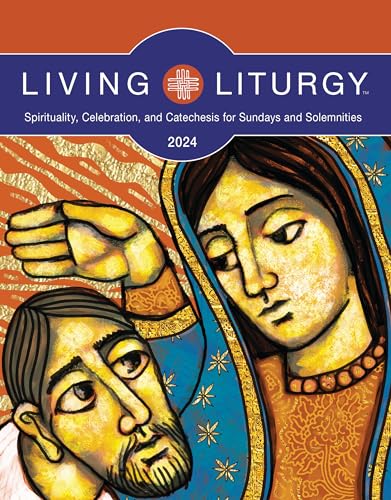 Living Liturgy: Spirituality, Celebration, and Catechesis for Sundays and Solemnities, Year B 2024 Living Liturgy: Spirituality, Celebration, and Catechesis for Sundays and Solemnities, Year B 2024