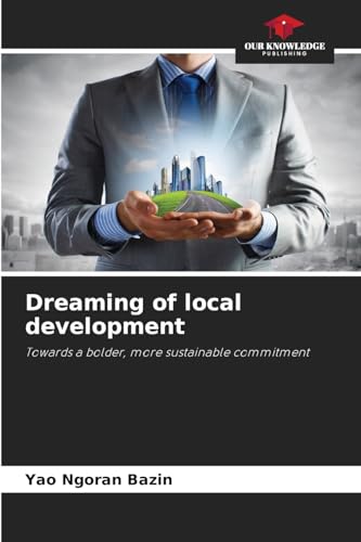 Dreaming of local development: Towards a bolder, more sustainable commitment von Our Knowledge Publishing