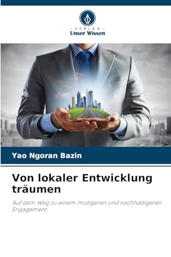Von lokaler Entwicklung träumen: Auf dem Weg zu einem mutigeren und nachhaltigeren Engagement von Verlag Unser Wissen