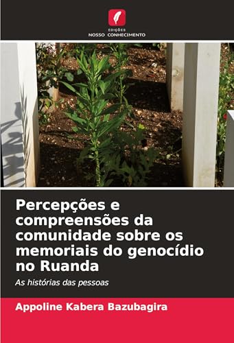Percepções e compreensões da comunidade sobre os memoriais do genocídio no Ruanda: As histórias das pessoas von Edições Nosso Conhecimento