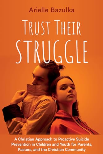 Trust Their Struggle: A Christian Approach to Proactive Suicide Prevention in Children and Youth for Parents, Pastors, and the Christian Community Trust Their Struggle: A Christian Approach to Proactive Suicide Prevention in Children and Youth for Parents, Pastors, and the Christian Community von Wipf and Stock