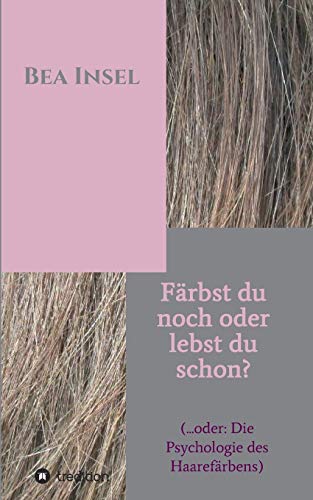 Färbst du noch oder lebst du schon?: (... oder: Die Psychologie des Haarefärbens)