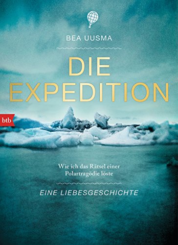 Die Expedition. Eine Liebesgeschichte: Wie ich das Rätsel einer Polartragödie löste