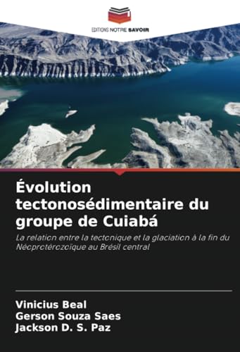 Évolution tectonosédimentaire du groupe de Cuiabá: La relation entre la tectonique et la glaciation à la fin du Néoprotérozoïque au Brésil central von Editions Notre Savoir