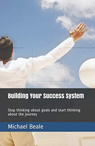 Building Your Success System: Stop thinking about goals and start thinking about the journey