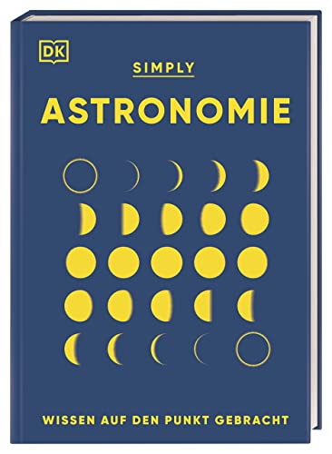 SIMPLY. Astronomie: Wissen auf den Punkt gebracht. Visuelles Nachschlagewerk zu den Zusammenhängen und Auswirkungen der Kräfte im Universum von DK