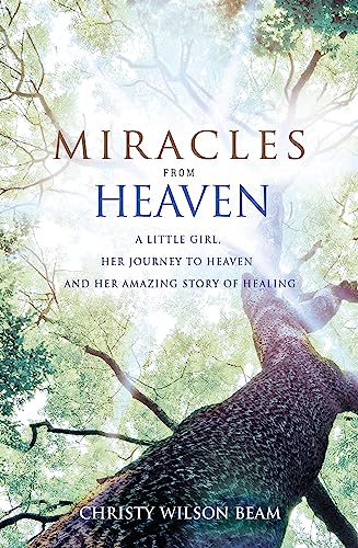 Miracles from Heaven: A Little Girl, Her Journey to Heaven and Her Amazing Story of Healing Miracles from Heaven: A Little Girl, Her Journey to Heaven and Her Amazing Story of Healing