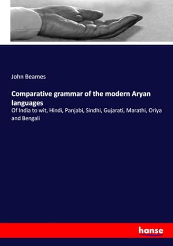 Comparative grammar of the modern Aryan languages: Of India to wit, Hindi, Panjabi, Sindhi, Gujarati, Marathi, Oriya and Bengali von hansebooks