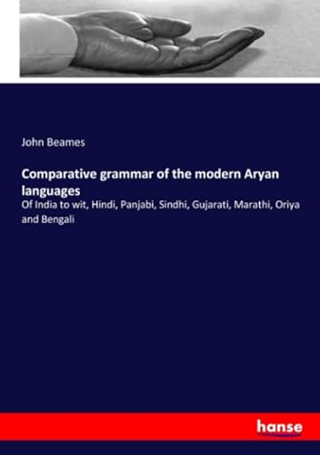 Comparative grammar of the modern Aryan languages: Of India to wit, Hindi, Panjabi, Sindhi, Gujarati, Marathi, Oriya and Bengali von hansebooks