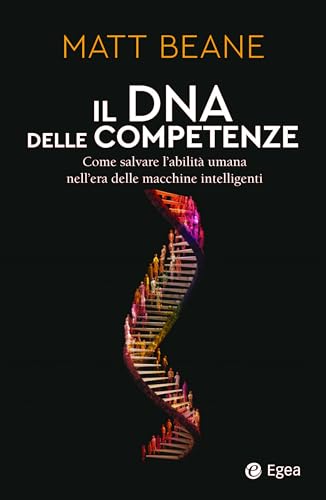 Il DNA delle competenze. Come salvare l’abilità umana nell’era delle macchine intelligenti (Business e oltre) von EGEA