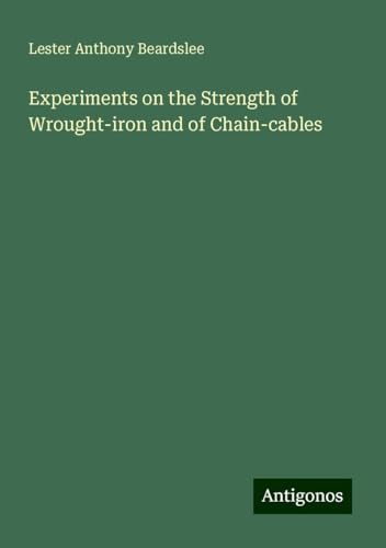 Experiments on the Strength of Wrought-iron and of Chain-cables von Antigonos Verlag