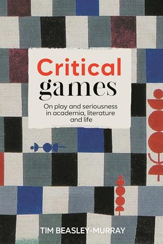 Critical Games: On Play and Seriousness in Academia, Literature and Life von Manchester University Press