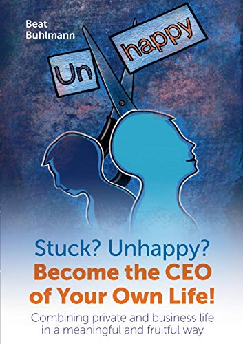 Stuck? Unhappy? Become the CEO of Your Own Life: Combining private and business life in a meaningful and fruitful way