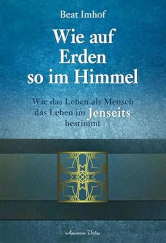 Wie auf Erden so im Himmel: Wie das Leben als Mensch das Leben im Jenseits bestimmt Wie auf Erden so im Himmel: Wie das Leben als Mensch das Leben im Jenseits bestimmt