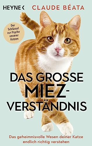 Das große Miez-Verständnis: Das geheimnisvolle Wesen deiner Katze endlich richtig verstehen - Der Schlüssel zur Psyche unserer Katzen