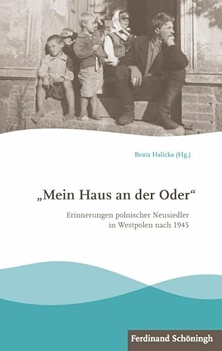 Mein Haus an der Oder"". Erinnerungen polnischer Neusiedler in Westpolen nach 1945 Mein Haus an der Oder"". Erinnerungen polnischer Neusiedler in Westpolen nach 1945