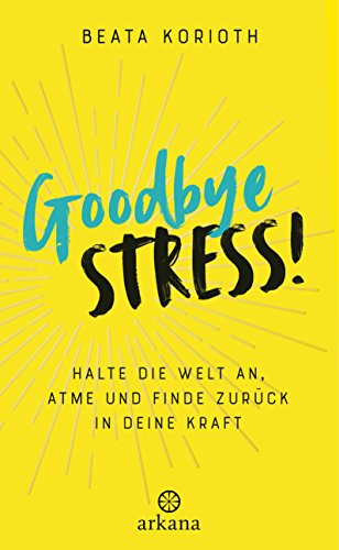 Goodbye Stress!: Halte die Welt an, atme und finde zurück in deine Kraft von ARKANA Verlag