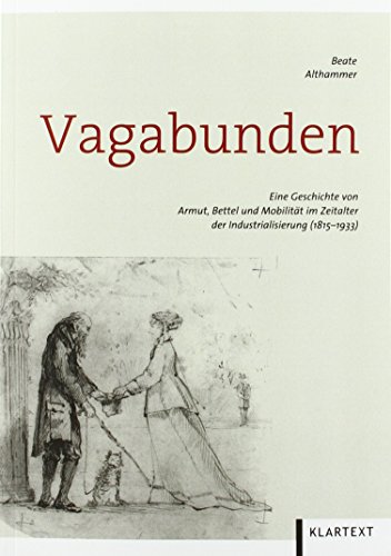 Vagabunden: Eine Geschichte von Armut, Bettel und Mobilität im Zeitalter der Industrialisierung (1815-1933) von KLARTEXT