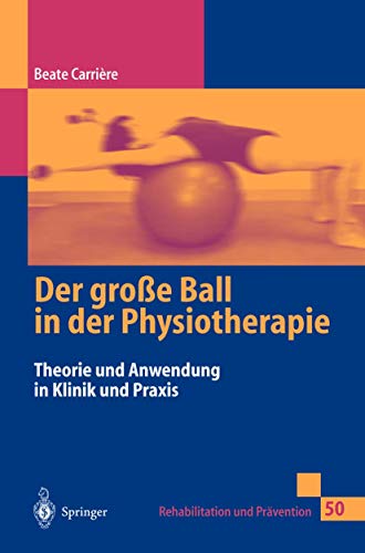 Der große Ball in der Physiotherapie: Theorie und Anwendung in Klinik und Praxis (Rehabilitation und Prävention, 50, Band 50)