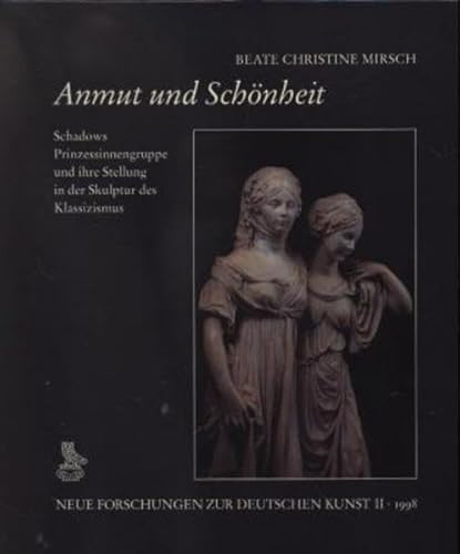 Anmut und Schönheit. Schadows Prinzessinnengruppe und ihre Stellung in der Skulptur des Kl assizismus (Neue Forschungen zur deutschen Kunst)