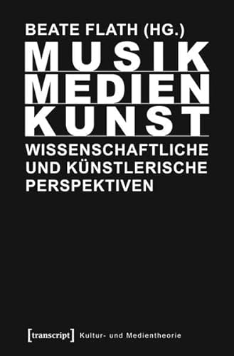 Musik/Medien/Kunst Wissenschaftliche und künstlerische Perspektiven (Kultur- und Medientheorie) von Transcript Verlag