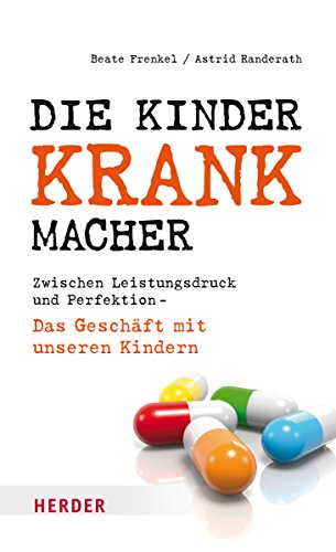Die Kinderkrankmacher: Zwischen Leistungsdruck und Perfektion - Das Geschäft mit unseren Kindern Die Kinderkrankmacher: Zwischen Leistungsdruck und Perfektion - Das Geschäft mit unseren Kindern