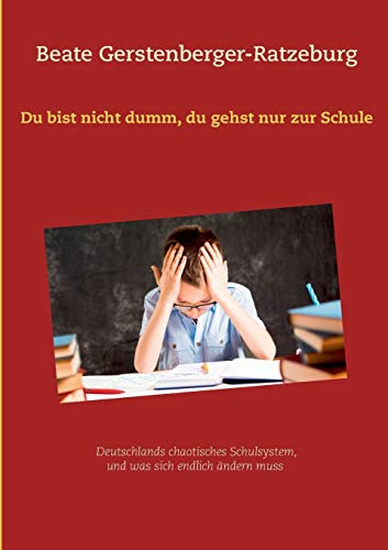 Du bist nicht dumm, du gehst nur zur Schule: Deutschlands chaotisches Schulsystem, und was sich endlich ändern muss von Books on Demand