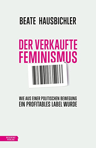Der verkaufte Feminismus: Wie aus einer politischen Bewegung ein profitables Label wurde Der verkaufte Feminismus: Wie aus einer politischen Bewegung ein profitables Label wurde