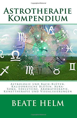 Astrotherapie Kompendium: Astrologie und Bach-Blüten, Kalifornische Blüten, Aura-Soma, Edelsteine, Aromatherapie, Kunsttherapie und Visualisierungen von Sati-Verlag