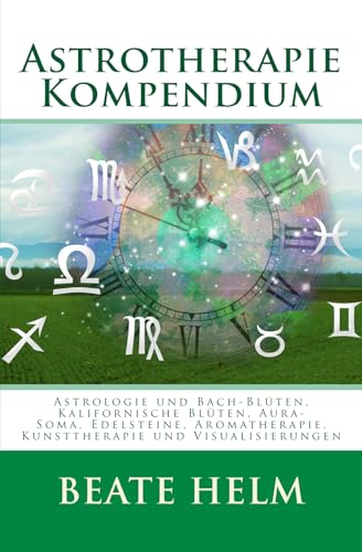 Astrotherapie Kompendium: Astrologie und Bach-Blüten, Kalifornische Blüten, Aura-Soma, Edelsteine, Aromatherapie, Kunsttherapie und Visualisierungen von Sati-Verlag