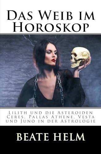 Das Weib im Horoskop: Lilith und die Asteroiden Ceres, Pallas Athene, Vesta und Juno in der Astrologie