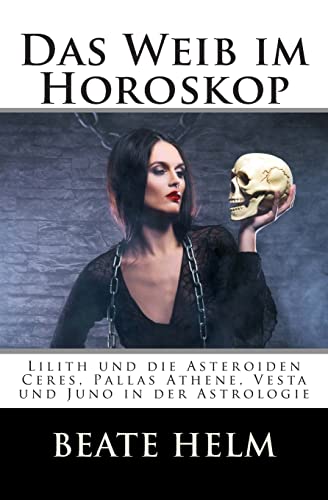 Das Weib im Horoskop: Lilith und die Asteroiden Ceres, Pallas Athene, Vesta und Juno in der Astrologie