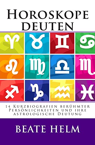 Horoskope deuten: 14 Kurzbiografien berühmter Persönlichkeiten und ihre astrologische Deutung Horoskope deuten: 14 Kurzbiografien berühmter Persönlichkeiten und ihre astrologische Deutung