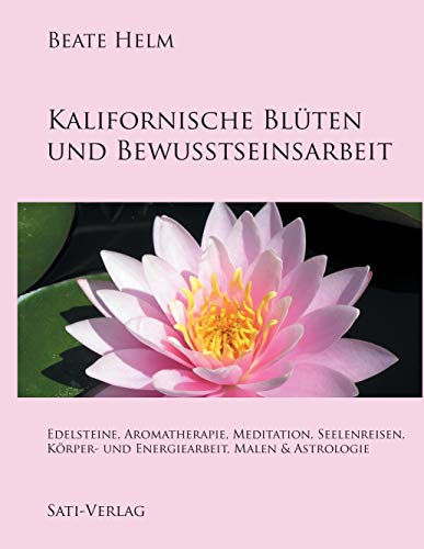 Kalifornische Blüten und Bewusstseinsarbeit: Edelsteine, Aromatherapie, Meditation, Seelenreisen, Körper- und Energiearbeit, Malen & Astrologie