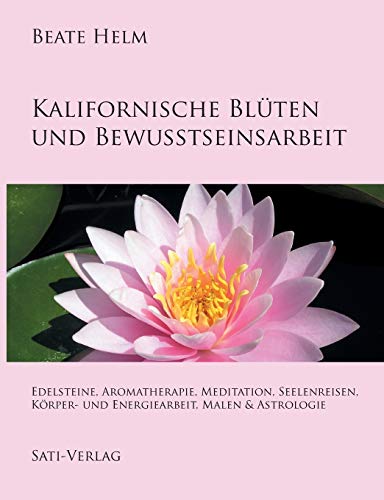 Kalifornische Blüten und Bewusstseinsarbeit: Edelsteine, Aromatherapie, Meditation, Seelenreisen, Körper- und Energiearbeit, Malen & Astrologie