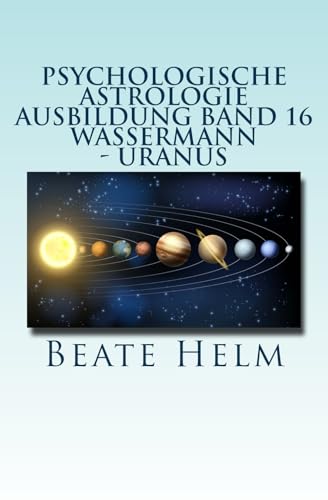 Psychologische Astrologie - Ausbildung Band 16 - Wassermann - Uranus: Über den Wolken - Freiheitsdrang - Ausbruch - Distanz - Chaos - Freunde Psychologische Astrologie - Ausbildung Band 16 - Wassermann - Uranus: Über den Wolken - Freiheitsdrang - Ausbruch - Distanz - Chaos - Freunde