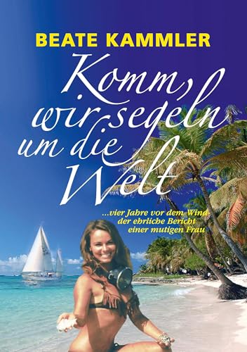 Komm, wir segeln um die Welt: ... vier Jahre vor dem Wind - der ehrliche Bericht einer mutigen Frau