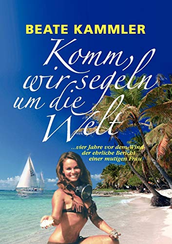 Komm, wir segeln um die Welt: ... vier Jahre vor dem Wind - der ehrliche Bericht einer mutigen Frau