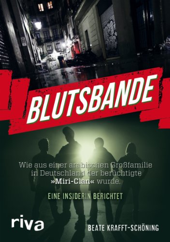 Blutsbande: Wie aus einer arabischen Großfamilie in Deutschland der berüchtigte »Miri-Clan« wurde. Eine Insiderin berichtet von Riva