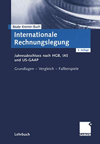 Internationale Rechnungslegung. Jahresabschluss nach HGB, IAS und US-GAAP. Grundlagen - Vergleich - Fallbeispiele von Gabler Verlag