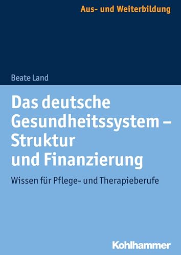 Das deutsche Gesundheitssystem - Struktur und Finanzierung: Wissen für Pflege- und Therapieberufe
