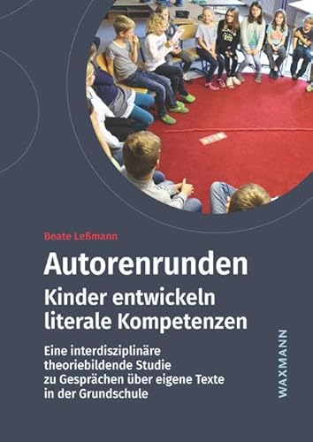 Autorenrunden: Kinder entwickeln literale Kompetenzen. Eine interdisziplinäre theoriebildende Studie zu Gesprächen über eigene Texte in der Grundschule