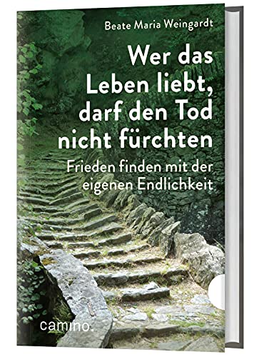 Wer das Leben liebt, darf den Tod nicht fürchten: Frieden finden mit der eigenen Endlichkeit von camino